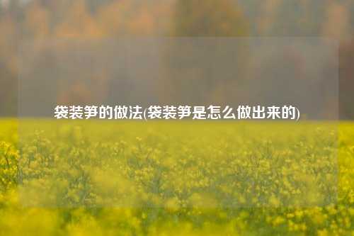 袋装笋的做法(袋装笋是怎么做出来的)