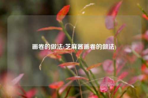 画卷的做法(芝麻酱画卷的做法)