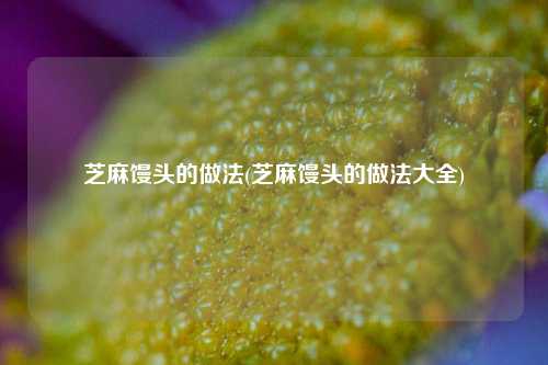 芝麻馒头的做法(芝麻馒头的做法大全)